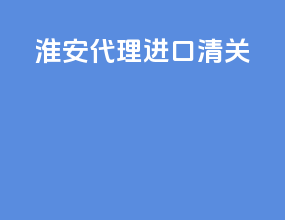 淮安代理进口清关