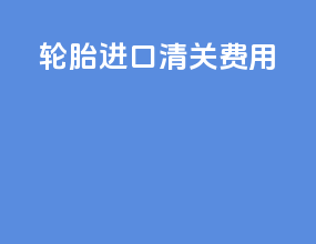 轮胎进口清关费用
