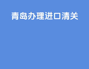 青岛办理进口清关