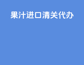果汁进口清关代办