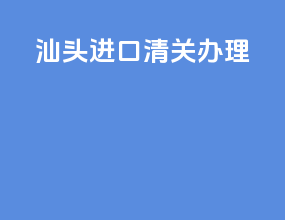 汕头进口清关办理