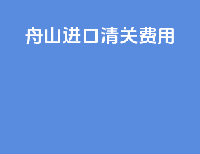 舟山进口清关费用