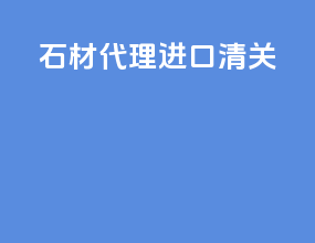 石材代理进口清关
