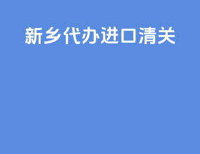 新乡代办进口清关