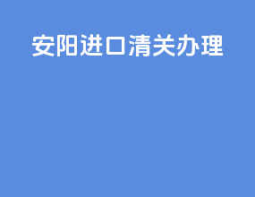 安阳进口清关办理