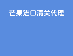 芒果进口清关代理