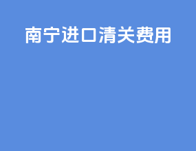 南宁进口清关费用