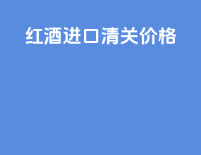 红酒进口清关价格