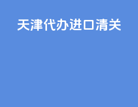 天津代办进口清关