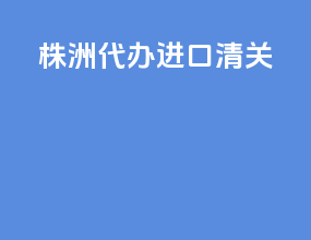株洲代办进口清关