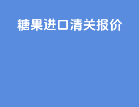 糖果进口清关报价