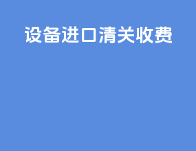 设备进口清关收费