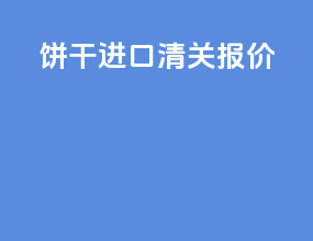 饼干进口清关报价