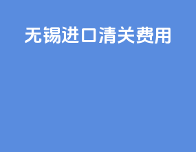 无锡进口清关费用