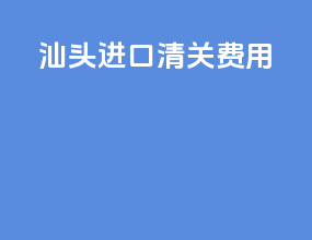 汕头进口清关费用