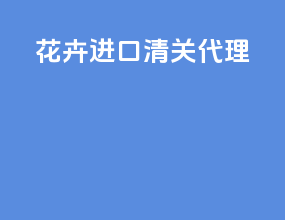 花卉进口清关代理