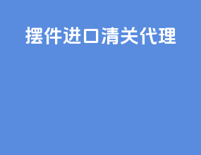 摆件进口清关代理