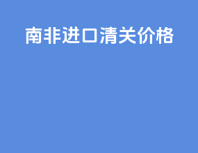 南非进口清关价格
