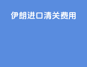 伊朗进口清关费用