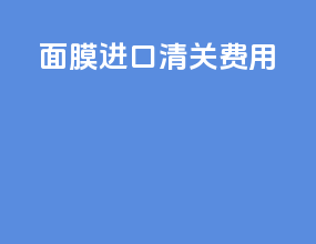 面膜进口清关费用