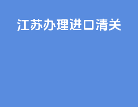 江苏办理进口清关
