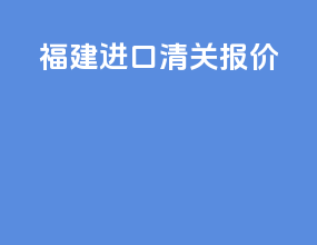 福建进口清关报价