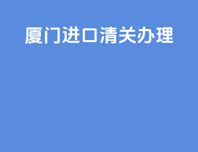 厦门进口清关办理