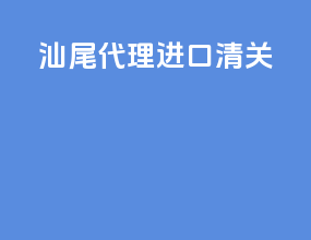 汕尾代理进口清关