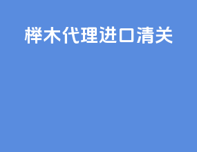 榉木代理进口清关