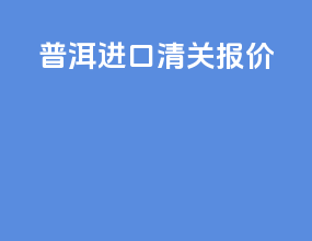 普洱进口清关报价