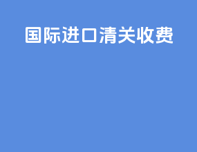国际进口清关收费