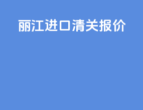 丽江进口清关报价
