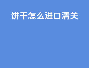 饼干怎么进口清关