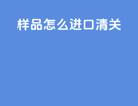 样品怎么进口清关