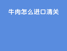 牛肉怎么进口清关