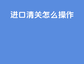 进口清关怎么操作