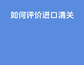 如何评价进口清关