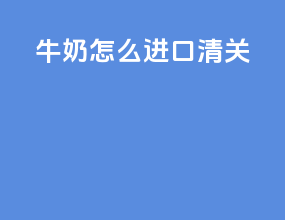 牛奶怎么进口清关