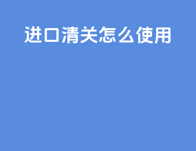 进口清关怎么使用