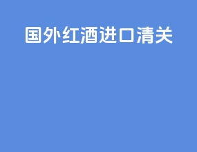 国外红酒进口清关