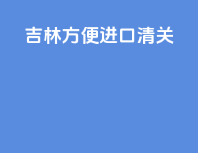 吉林方便进口清关