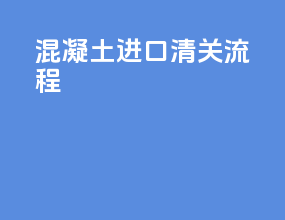 混凝土进口清关流程
