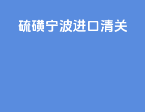 硫磺宁波进口清关