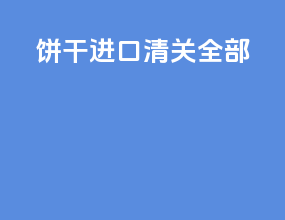 饼干进口清关全部
