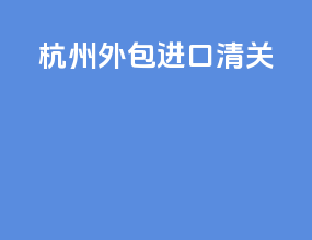 杭州外包进口清关