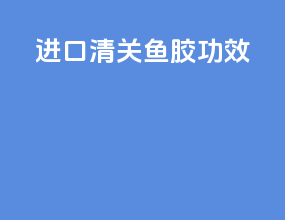 进口清关鱼胶功效