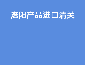 洛阳产品进口清关