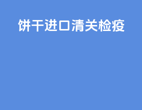 饼干进口清关检疫