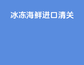 冰冻海鲜进口清关