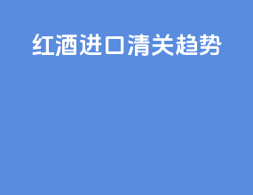 红酒进口清关趋势